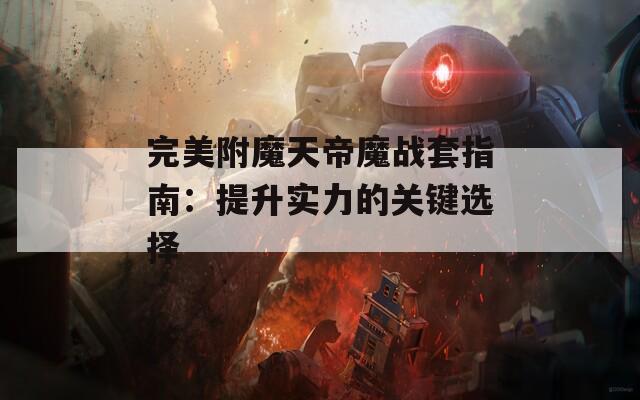 完美附魔天帝魔战套指南：提升实力的关键选择