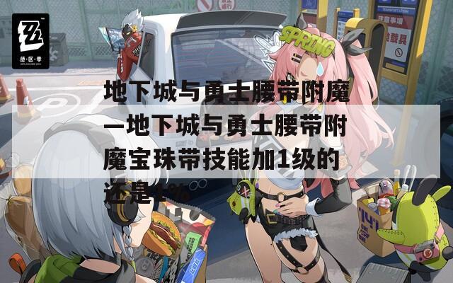 地下城与勇士腰带附魔—地下城与勇士腰带附魔宝珠带技能加1级的还是1%