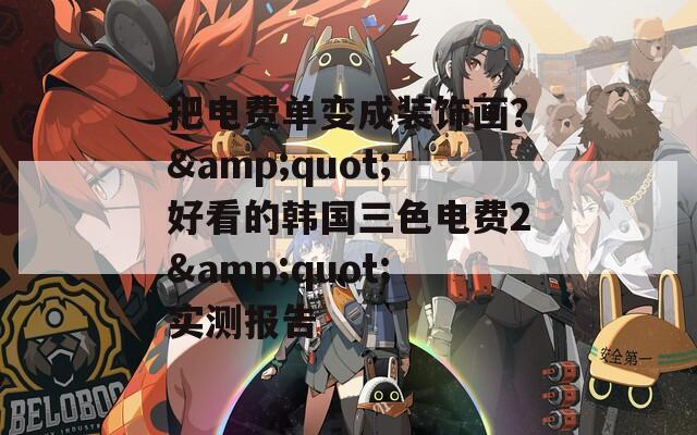 把电费单变成装饰画？&amp;quot;好看的韩国三色电费2&amp;quot;实测报告