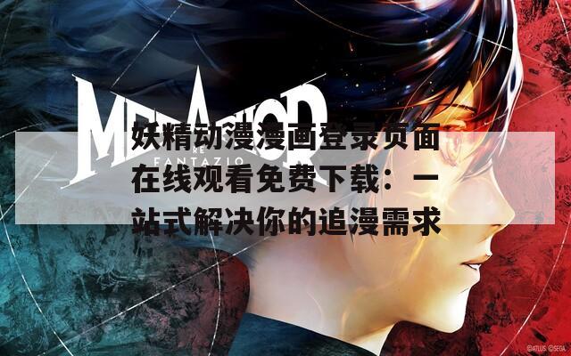 妖精动漫漫画登录页面在线观看免费下载：一站式解决你的追漫需求  第1张