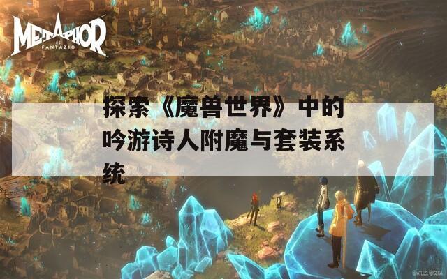 探索《魔兽世界》中的吟游诗人附魔与套装系统