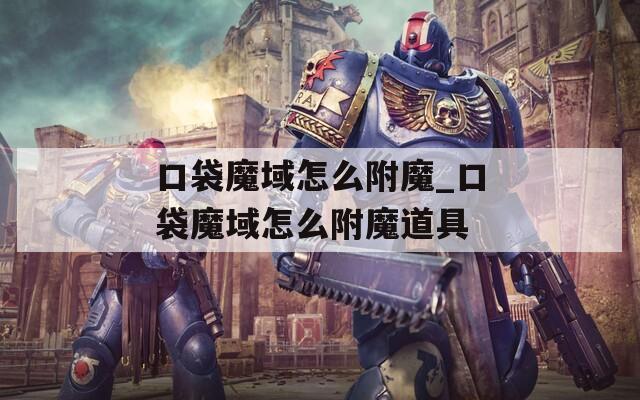 口袋魔域怎么附魔_口袋魔域怎么附魔道具