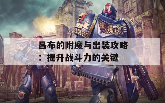吕布的附魔与出装攻略：提升战斗力的关键