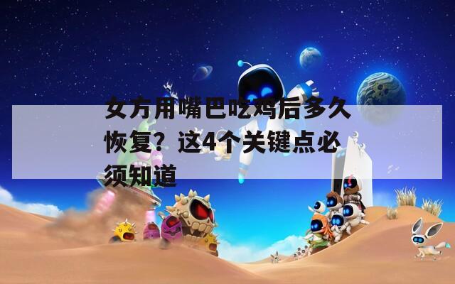 女方用嘴巴吃鸡后多久恢复？这4个关键点必须知道