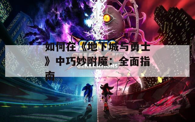 如何在《地下城与勇士》中巧妙附魔：全面指南  第1张