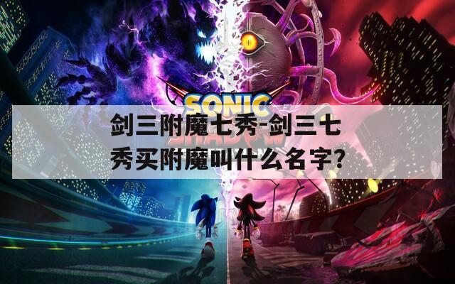 剑三附魔七秀-剑三七秀买附魔叫什么名字？  第1张