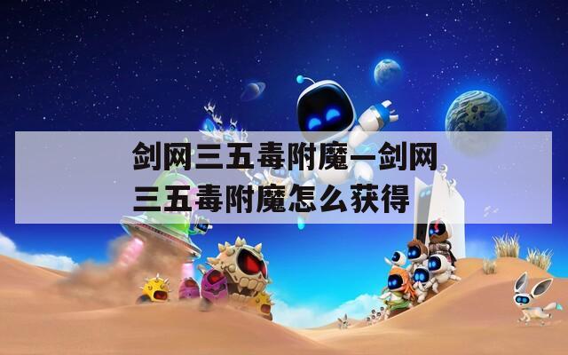剑网三五毒附魔—剑网三五毒附魔怎么获得