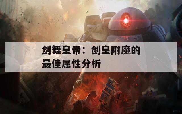 剑舞皇帝：剑皇附魔的最佳属性分析  第1张