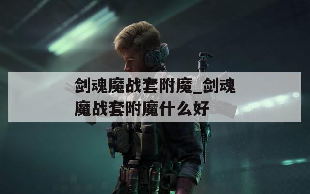 剑魂魔战套附魔_剑魂魔战套附魔什么好