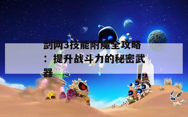 剑网3技能附魔全攻略：提升战斗力的秘密武器
