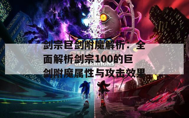 剑宗巨剑附魔解析：全面解析剑宗100的巨剑附魔属性与攻击效果