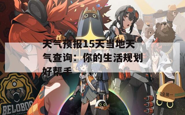 天气预报15天当地天气查询：你的生活规划好帮手