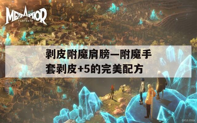 剥皮附魔肩膀—附魔手套剥皮+5的完美配方