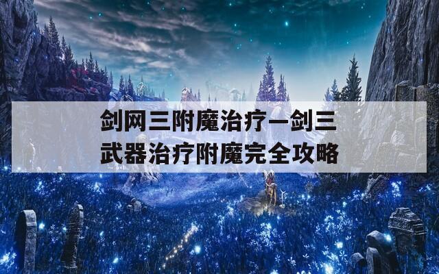 剑网三附魔治疗—剑三武器治疗附魔完全攻略