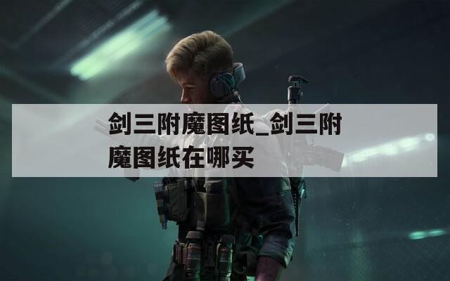 剑三附魔图纸_剑三附魔图纸在哪买  第1张