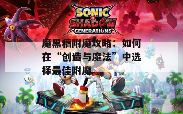 魔黑稿附魔攻略：如何在“创造与魔法”中选择最佳附魔  第1张