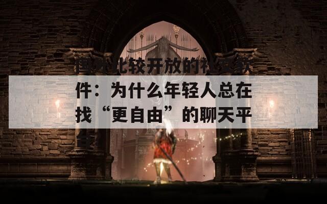 国外比较开放的社交软件：为什么年轻人总在找“更自由”的聊天平台？