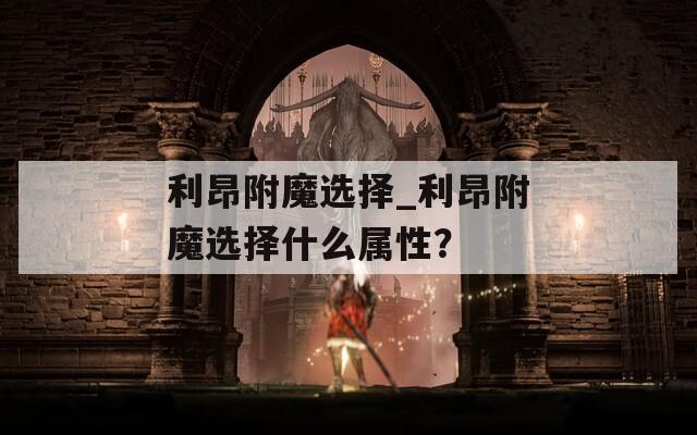 利昂附魔选择_利昂附魔选择什么属性？