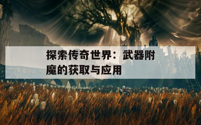 探索传奇世界：武器附魔的获取与应用