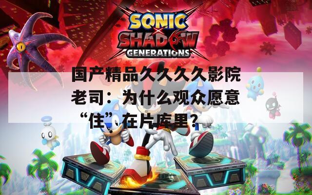 国产精品久久久久影院老司：为什么观众愿意“住”在片库里？  第1张