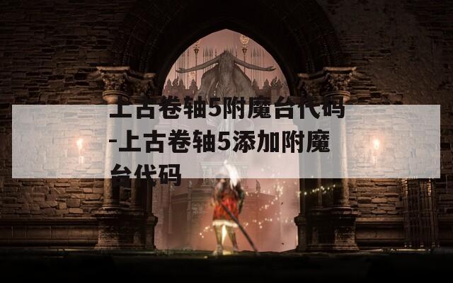 上古卷轴5附魔台代码-上古卷轴5添加附魔台代码