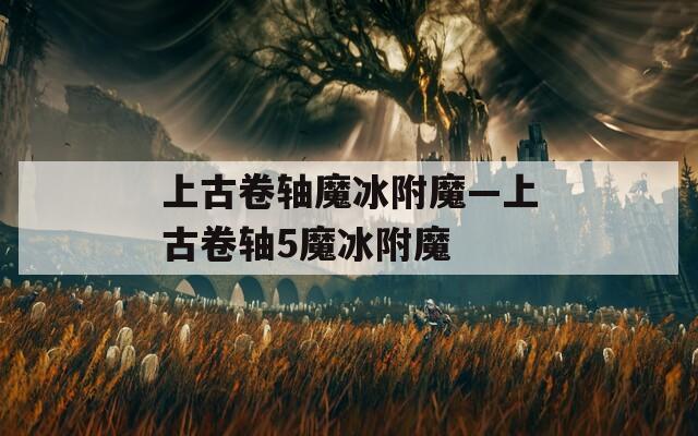 上古卷轴魔冰附魔—上古卷轴5魔冰附魔  第1张