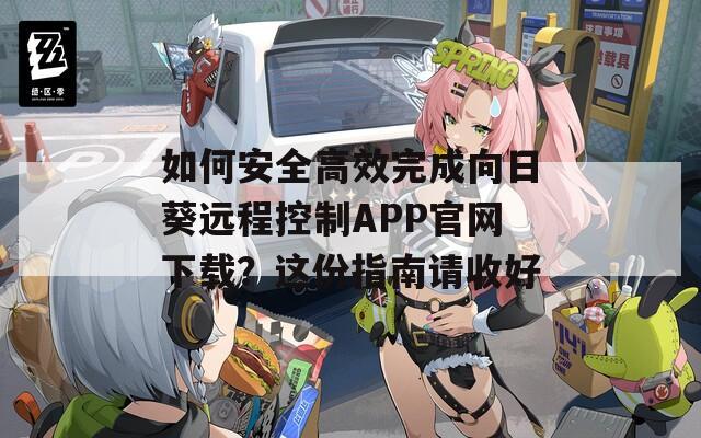 如何安全高效完成向日葵远程控制APP官网下载？这份指南请收好