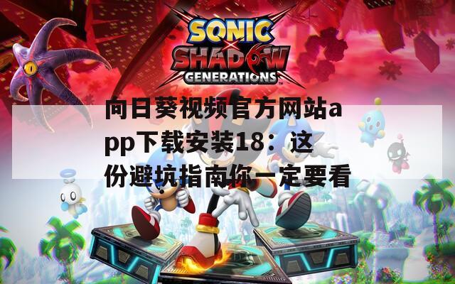 向日葵视频官方网站app下载安装18：这份避坑指南你一定要看  第1张
