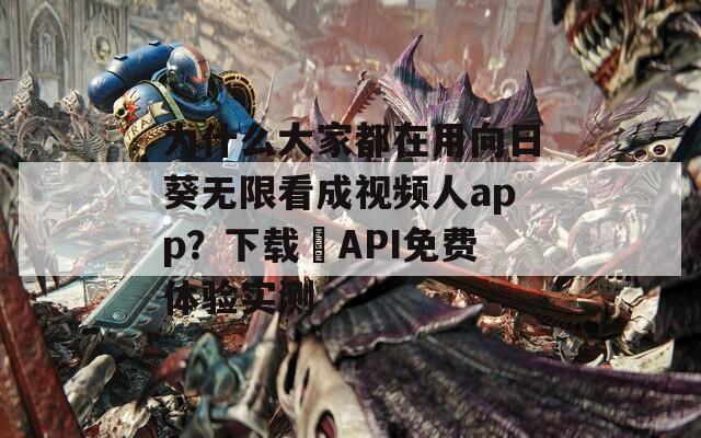 为什么大家都在用向日葵无限看成视频人app？下载汅API免费体验实测