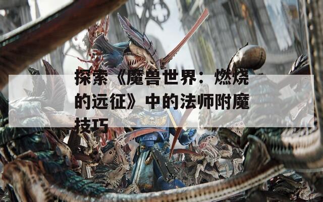 探索《魔兽世界：燃烧的远征》中的法师附魔技巧