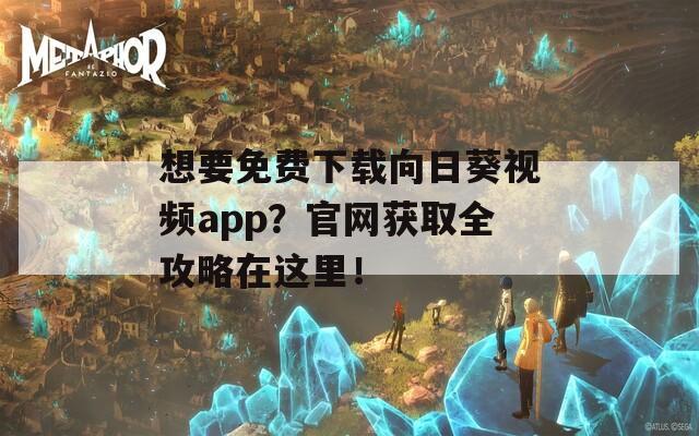 想要免费下载向日葵视频app？官网获取全攻略在这里！  第1张
