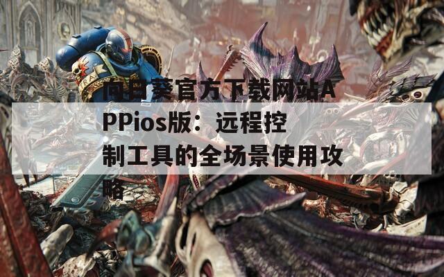 向日葵官方下载网站APPios版：远程控制工具的全场景使用攻略  第1张