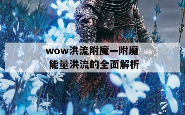 wow洪流附魔—附魔 能量洪流的全面解析