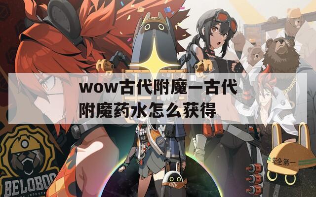 wow古代附魔—古代附魔药水怎么获得  第1张