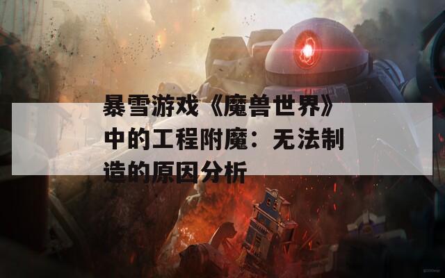 暴雪游戏《魔兽世界》中的工程附魔：无法制造的原因分析  第1张