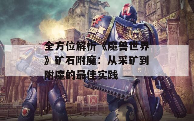 全方位解析《魔兽世界》矿石附魔：从采矿到附魔的最佳实践