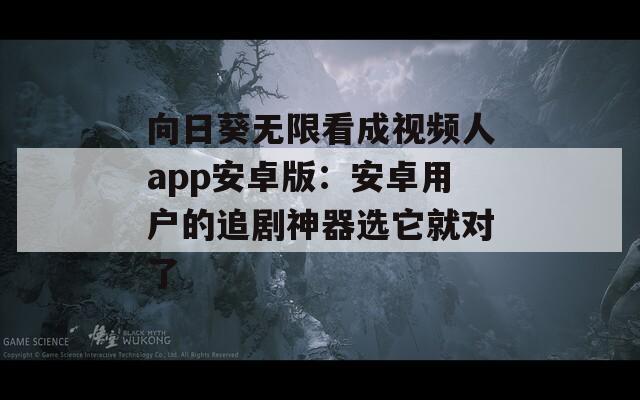 向日葵无限看成视频人app安卓版：安卓用户的追剧神器选它就对了