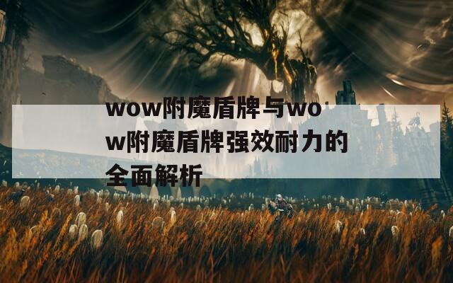 wow附魔盾牌与wow附魔盾牌强效耐力的全面解析