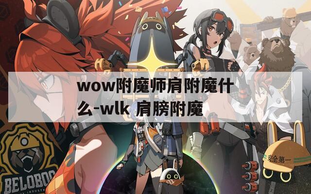 wow附魔师肩附魔什么-wlk 肩膀附魔