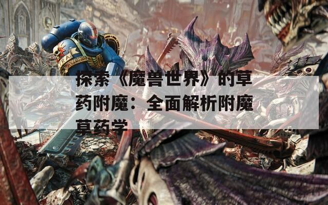 探索《魔兽世界》的草药附魔：全面解析附魔草药学  第1张