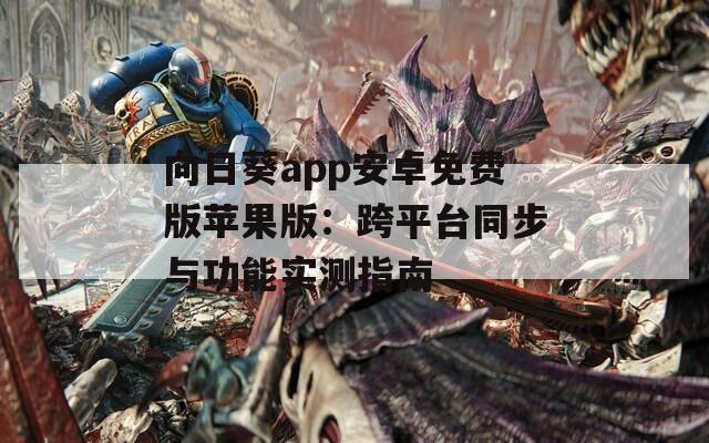 向日葵app安卓免费版苹果版：跨平台同步与功能实测指南