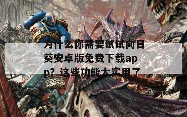 为什么你需要试试向日葵安卓版免费下载app？这些功能太实用了