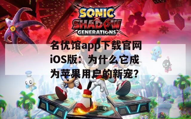 名优馆app下载官网iOS版：为什么它成为苹果用户的新宠？  第1张