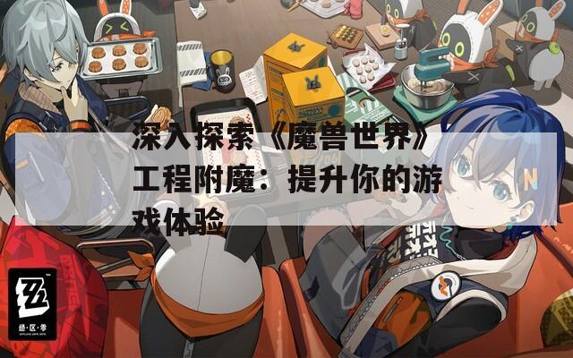 深入探索《魔兽世界》工程附魔：提升你的游戏体验