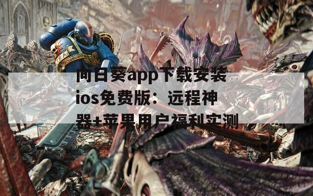 向日葵app下载安装ios免费版：远程神器+苹果用户福利实测