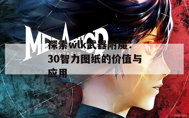 探索wlk武器附魔：30智力图纸的价值与应用