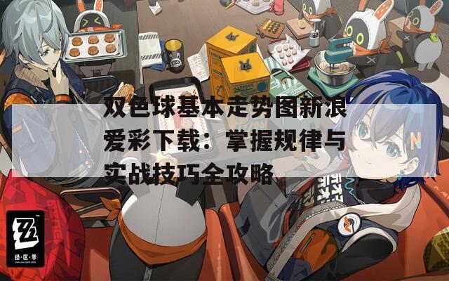 双色球基本走势图新浪爱彩下载：掌握规律与实战技巧全攻略  第1张