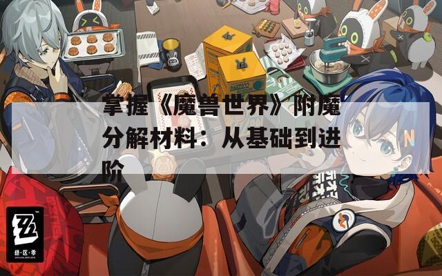 掌握《魔兽世界》附魔分解材料：从基础到进阶