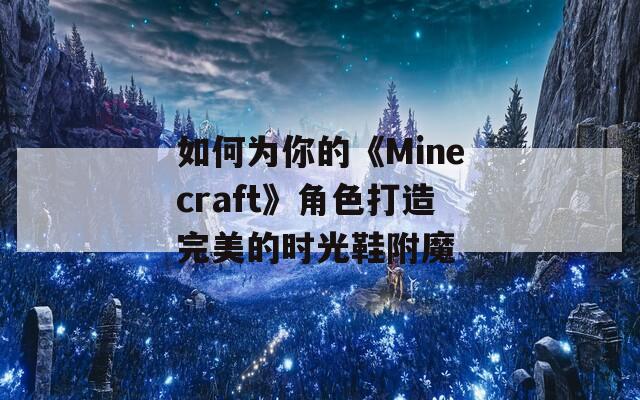 如何为你的《Minecraft》角色打造完美的时光鞋附魔