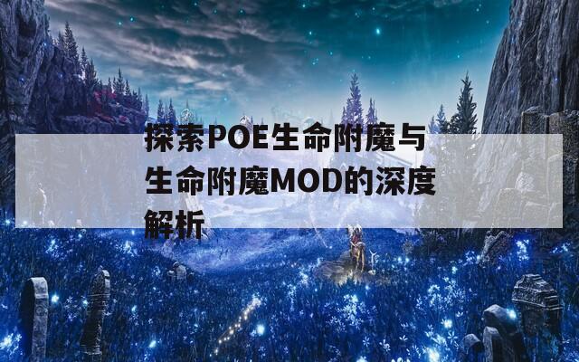 探索POE生命附魔与生命附魔MOD的深度解析